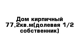 Дом кирпичный 77,2кв.м(долевая 1/2 собственник)